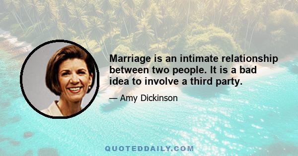 Marriage is an intimate relationship between two people. It is a bad idea to involve a third party.