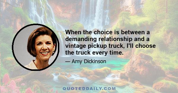 When the choice is between a demanding relationship and a vintage pickup truck, I'll choose the truck every time.