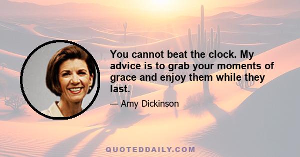 You cannot beat the clock. My advice is to grab your moments of grace and enjoy them while they last.