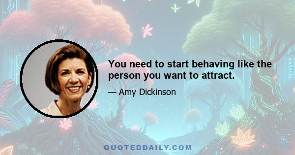 You need to start behaving like the person you want to attract.