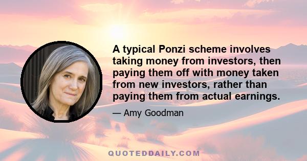 A typical Ponzi scheme involves taking money from investors, then paying them off with money taken from new investors, rather than paying them from actual earnings.