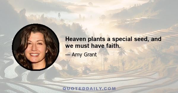 Heaven plants a special seed, and we must have faith.