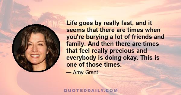 Life goes by really fast, and it seems that there are times when you're burying a lot of friends and family. And then there are times that feel really precious and everybody is doing okay. This is one of those times.