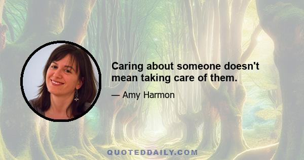 Caring about someone doesn't mean taking care of them.