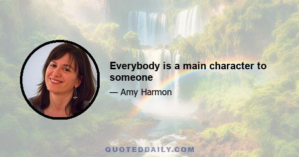 Everybody is a main character to someone