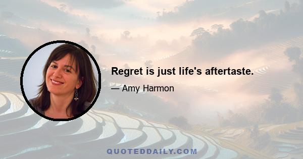 Regret is just life's aftertaste.