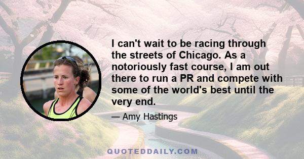 I can't wait to be racing through the streets of Chicago. As a notoriously fast course, I am out there to run a PR and compete with some of the world's best until the very end.