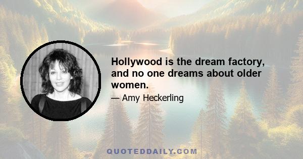 Hollywood is the dream factory, and no one dreams about older women.