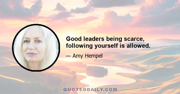 Good leaders being scarce, following yourself is allowed.