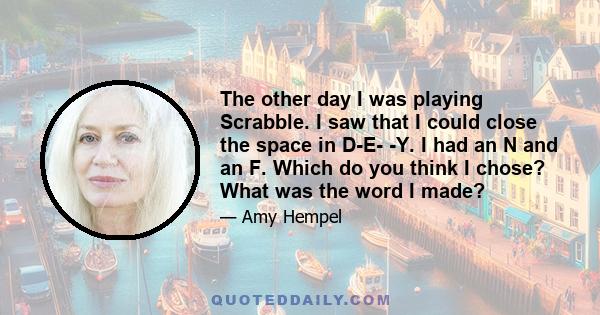 The other day I was playing Scrabble. I saw that I could close the space in D-E- -Y. I had an N and an F. Which do you think I chose? What was the word I made?