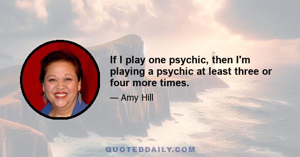 If I play one psychic, then I'm playing a psychic at least three or four more times.