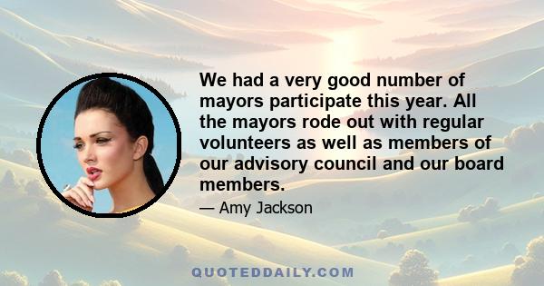 We had a very good number of mayors participate this year. All the mayors rode out with regular volunteers as well as members of our advisory council and our board members.