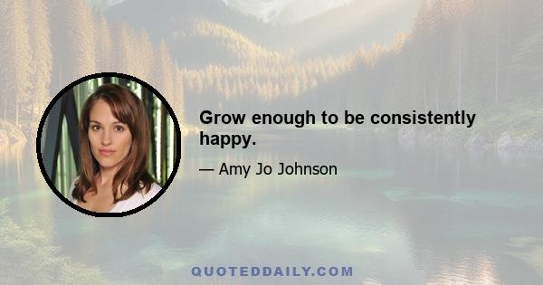 Grow enough to be consistently happy.