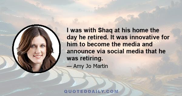 I was with Shaq at his home the day he retired. It was innovative for him to become the media and announce via social media that he was retiring.