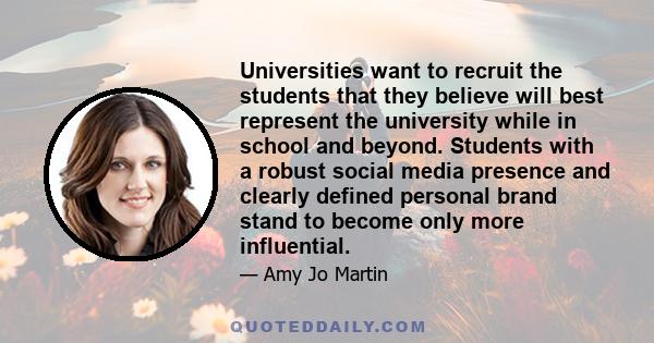 Universities want to recruit the students that they believe will best represent the university while in school and beyond. Students with a robust social media presence and clearly defined personal brand stand to become