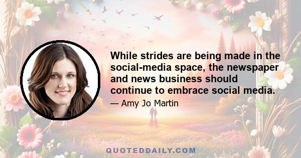 While strides are being made in the social-media space, the newspaper and news business should continue to embrace social media.