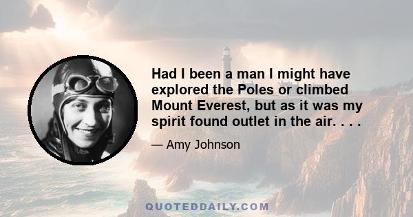 Had I been a man I might have explored the Poles or climbed Mount Everest, but as it was my spirit found outlet in the air. . . .