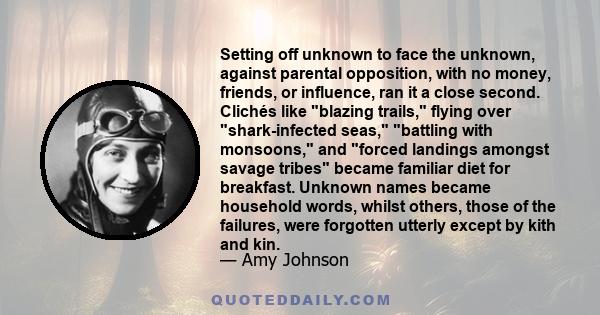 Setting off unknown to face the unknown, against parental opposition, with no money, friends, or influence, ran it a close second. Clichés like blazing trails, flying over shark-infected seas, battling with monsoons,