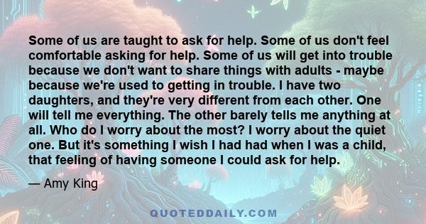 Some of us are taught to ask for help. Some of us don't feel comfortable asking for help. Some of us will get into trouble because we don't want to share things with adults - maybe because we're used to getting in