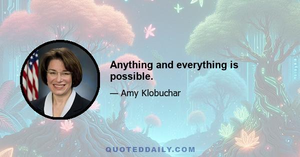 Anything and everything is possible.