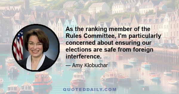 As the ranking member of the Rules Committee, I'm particularly concerned about ensuring our elections are safe from foreign interference.