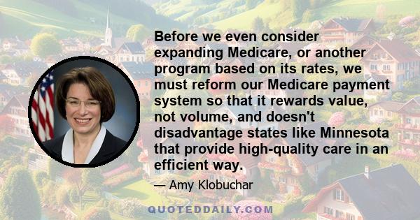 Before we even consider expanding Medicare, or another program based on its rates, we must reform our Medicare payment system so that it rewards value, not volume, and doesn't disadvantage states like Minnesota that