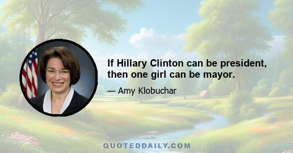 If Hillary Clinton can be president, then one girl can be mayor.