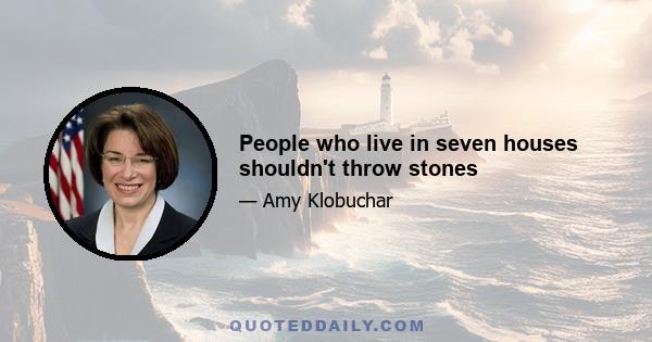 People who live in seven houses shouldn't throw stones