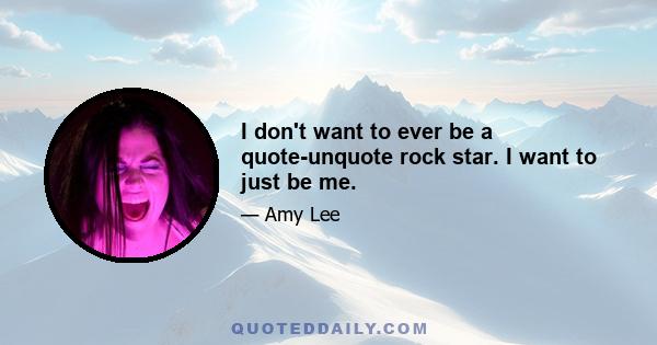 I don't want to ever be a quote-unquote rock star. I want to just be me.