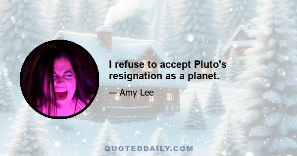 I refuse to accept Pluto's resignation as a planet.