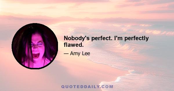 Nobody's perfect. I'm perfectly flawed.