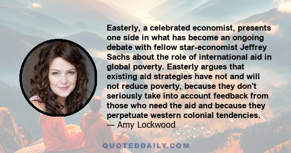 Easterly, a celebrated economist, presents one side in what has become an ongoing debate with fellow star-economist Jeffrey Sachs about the role of international aid in global poverty. Easterly argues that existing aid