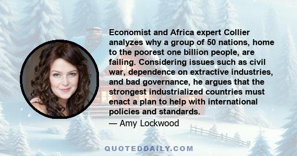 Economist and Africa expert Collier analyzes why a group of 50 nations, home to the poorest one billion people, are failing. Considering issues such as civil war, dependence on extractive industries, and bad governance, 