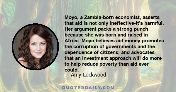 Moyo, a Zambia-born economist, asserts that aid is not only ineffective-it's harmful. Her argument packs a strong punch because she was born and raised in Africa. Moyo believes aid money promotes the corruption of