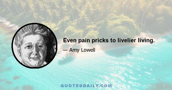 Even pain pricks to livelier living.