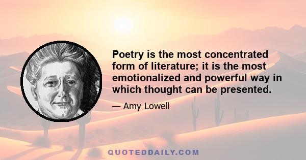 Poetry is the most concentrated form of literature; it is the most emotionalized and powerful way in which thought can be presented.