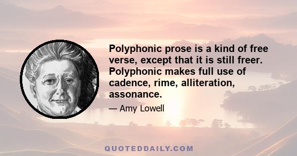 Polyphonic prose is a kind of free verse, except that it is still freer. Polyphonic makes full use of cadence, rime, alliteration, assonance.