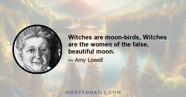 Witches are moon-birds, Witches are the women of the false, beautiful moon.