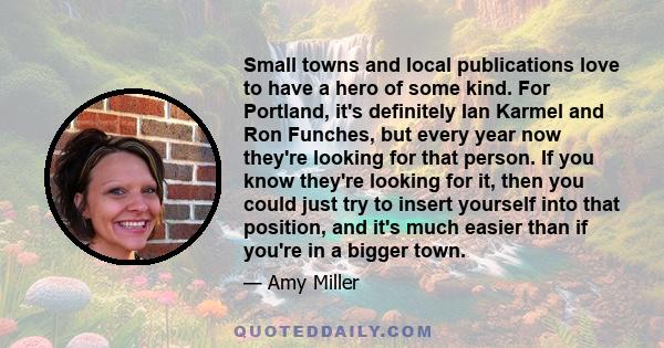 Small towns and local publications love to have a hero of some kind. For Portland, it's definitely Ian Karmel and Ron Funches, but every year now they're looking for that person. If you know they're looking for it, then 