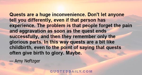 Quests are a huge inconvenience. Don't let anyone tell you differently, even if that person has experience. The problem is that people forget the pain and aggravation as soon as the quest ends successfully, and then