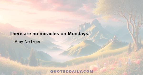 There are no miracles on Mondays.