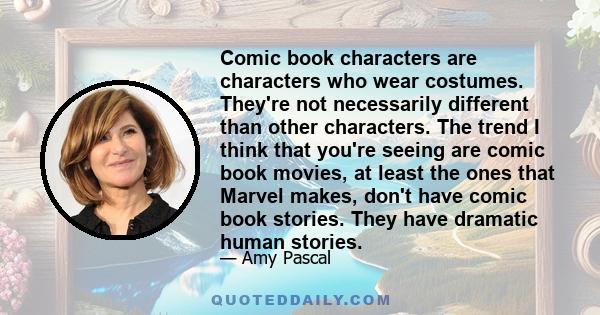 Comic book characters are characters who wear costumes. They're not necessarily different than other characters. The trend I think that you're seeing are comic book movies, at least the ones that Marvel makes, don't