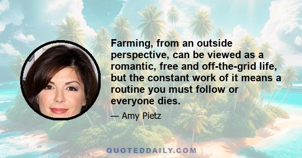 Farming, from an outside perspective, can be viewed as a romantic, free and off-the-grid life, but the constant work of it means a routine you must follow or everyone dies.