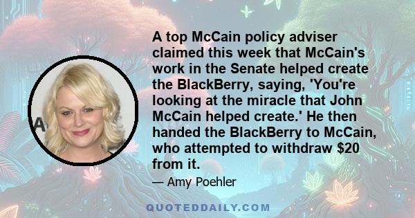 A top McCain policy adviser claimed this week that McCain's work in the Senate helped create the BlackBerry, saying, 'You're looking at the miracle that John McCain helped create.' He then handed the BlackBerry to