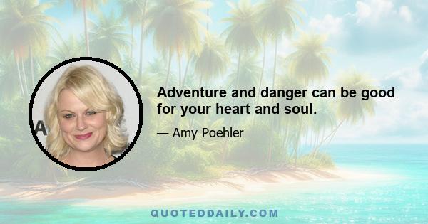 Adventure and danger can be good for your heart and soul.