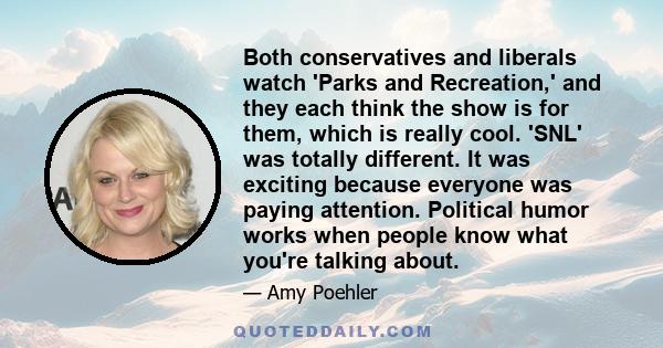 Both conservatives and liberals watch 'Parks and Recreation,' and they each think the show is for them, which is really cool. 'SNL' was totally different. It was exciting because everyone was paying attention. Political 