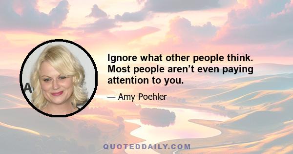 Ignore what other people think. Most people aren’t even paying attention to you.