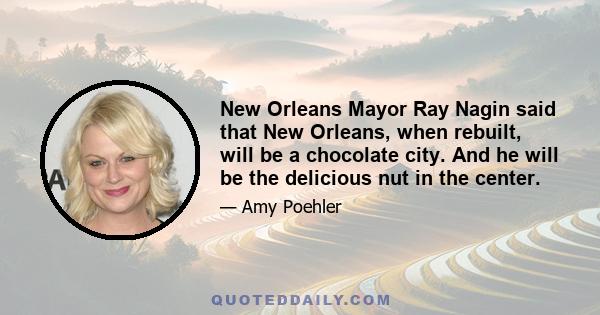 New Orleans Mayor Ray Nagin said that New Orleans, when rebuilt, will be a chocolate city. And he will be the delicious nut in the center.