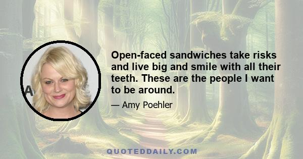 Open-faced sandwiches take risks and live big and smile with all their teeth. These are the people I want to be around.