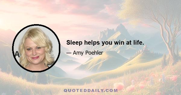 Sleep helps you win at life.